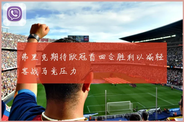 弗里克期待欧冠首回合胜利以减轻客战马竞压力