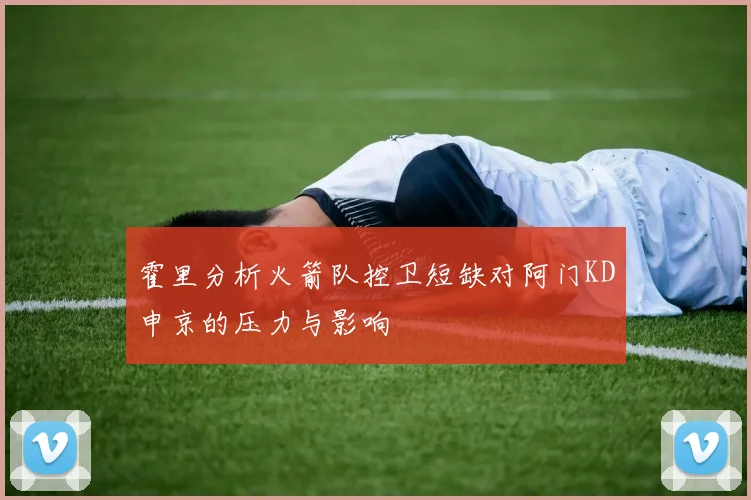 霍里分析火箭队控卫短缺对阿门KD申京的压力与影响