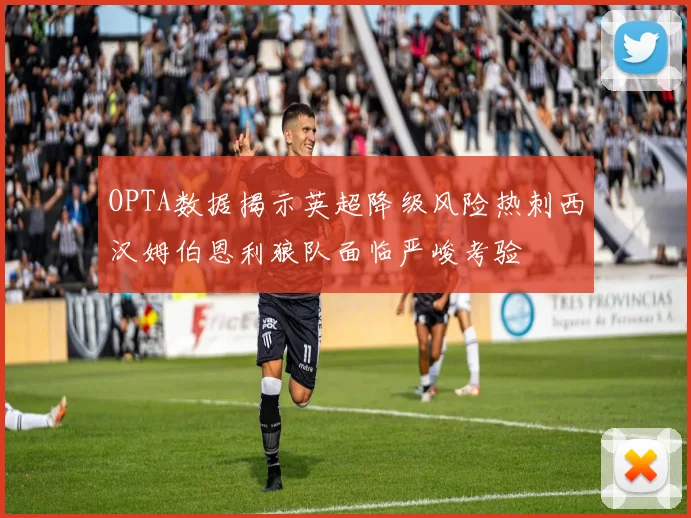 OPTA数据揭示英超降级风险热刺西汉姆伯恩利狼队面临严峻考验
