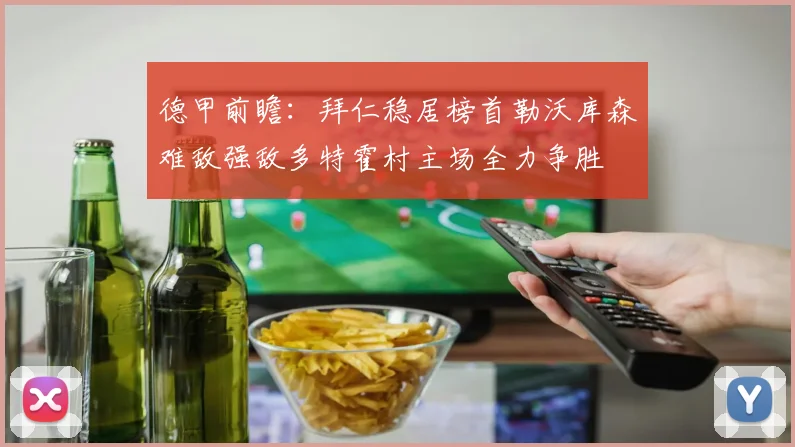 德甲前瞻：拜仁稳居榜首勒沃库森难敌强敌多特霍村主场全力争胜